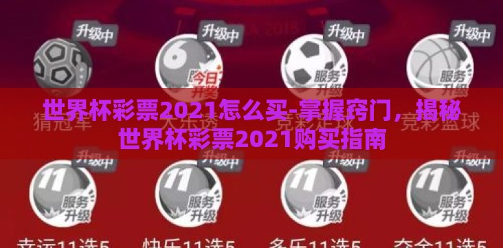 世界杯彩票2021怎么买-掌握窍门,揭秘世界杯彩票2021购买指南 世界杯彩票2021怎么买-掌握窍门,揭秘世界杯彩票2021购买指南