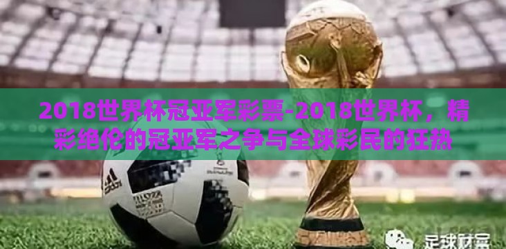 2018世界杯冠亚军彩票-2018世界杯,精彩绝伦的冠亚军之争与全球彩民的狂热 2018世界杯冠亚军彩票-2018世界杯,精彩绝伦的冠亚军之争与全球彩民的狂热