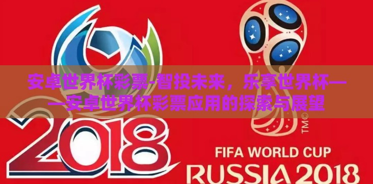安卓世界杯彩票-智投未来,乐享世界杯——安卓世界杯彩票应用的探索与展望 安卓世界杯彩票-智投未来,乐享世界杯——安卓世界杯彩票应用的探索与展望