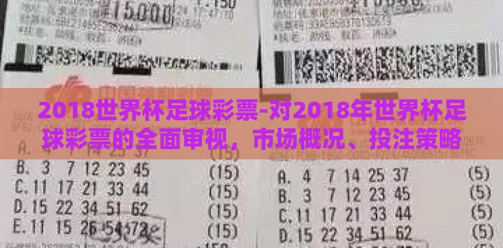 2018世界杯足球彩票-对2018年世界杯足球彩票的全面审视,市场概况、投注策略与影响分析 2018世界杯足球彩票-对2018年世界杯足球彩票的全面审视,市场概况、投注策略与影响分析