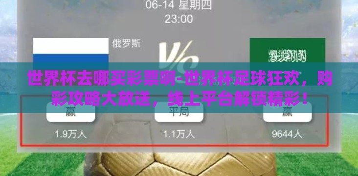 世界杯去哪买彩票啊-世界杯足球狂欢,购彩攻略大放送,线上平台解锁精彩! 世界杯去哪买彩票啊-世界杯足球狂欢,购彩攻略大放送,线上平台解锁精彩!