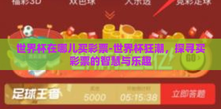 世界杯在哪儿买彩票-世界杯狂潮,探寻买彩票的智慧与乐趣 世界杯在哪儿买彩票-世界杯狂潮,探寻买彩票的智慧与乐趣