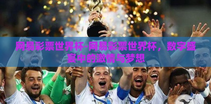 网易彩票世界杯-网易彩票世界杯,数字盛宴中的激情与梦想 网易彩票世界杯-网易彩票世界杯,数字盛宴中的激情与梦想