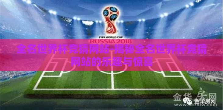 全名世界杯竞猜网站-揭秘全名世界杯竞猜网站的乐趣与惊喜 全名世界杯竞猜网站-揭秘全名世界杯竞猜网站的乐趣与惊喜