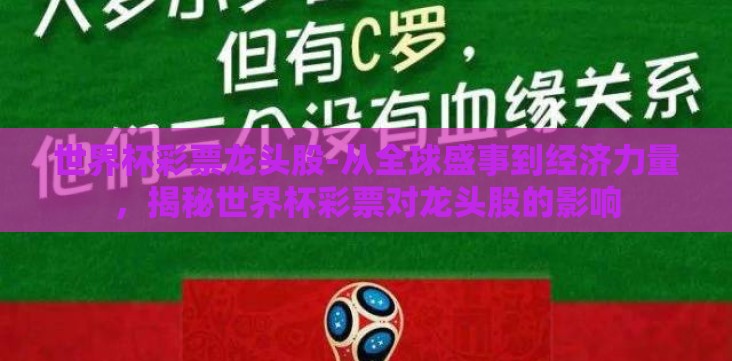 世界杯彩票龙头股-从全球盛事到经济力量,揭秘世界杯彩票对龙头股的影响 世界杯彩票龙头股-从全球盛事到经济力量,揭秘世界杯彩票对龙头股的影响