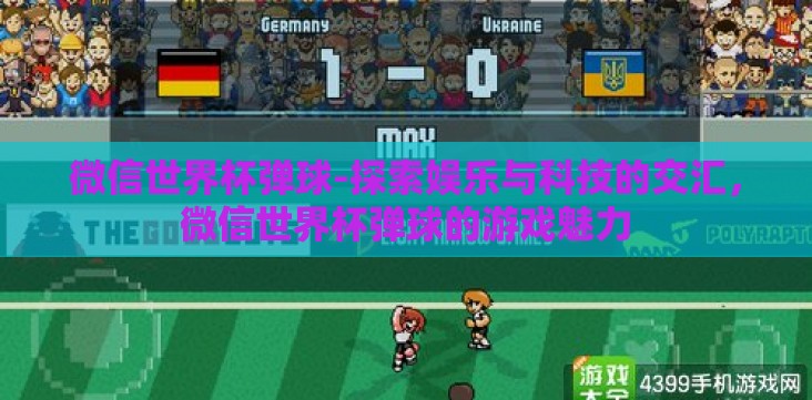 微信世界杯弹球-探索娱乐与科技的交汇,微信世界杯弹球的游戏魅力 微信世界杯弹球-探索娱乐与科技的交汇,微信世界杯弹球的游戏魅力