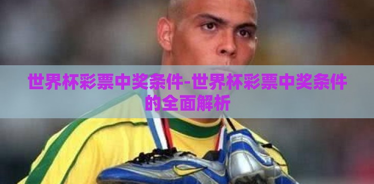 世界杯彩票中奖条件-世界杯彩票中奖条件的全面解析 世界杯彩票中奖条件-世界杯彩票中奖条件的全面解析