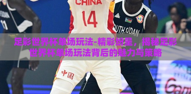 足彩世界杯单场玩法-精彩纷呈,揭秘足彩世界杯单场玩法背后的魅力与策略 足彩世界杯单场玩法-精彩纷呈,揭秘足彩世界杯单场玩法背后的魅力与策略