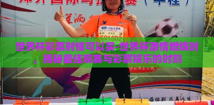 世界杯彩票时候可以买-世界杯激情燃烧时,揭秘最佳观赛与彩票娱乐的时刻 世界杯彩票时候可以买-世界杯激情燃烧时,揭秘最佳观赛与彩票娱乐的时刻
