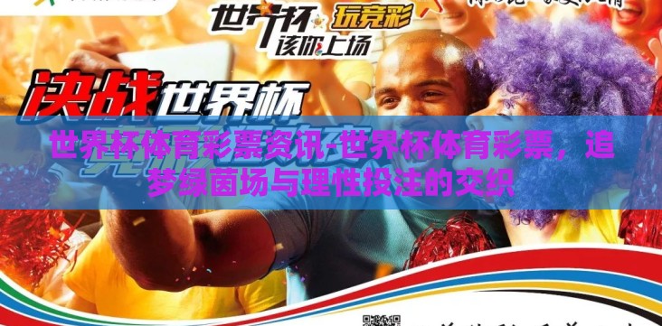 世界杯体育彩票资讯-世界杯体育彩票,追梦绿茵场与理性投注的交织 世界杯体育彩票资讯-世界杯体育彩票,追梦绿茵场与理性投注的交织