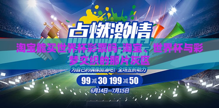 淘宝能买世界杯彩票吗-淘宝、世界杯与彩梦交织的那片灰区