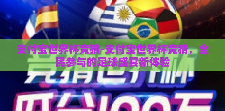 支付宝世界杯竞猜-支付宝世界杯竞猜,全民参与的足球盛宴新体验 支付宝世界杯竞猜-支付宝世界杯竞猜,全民参与的足球盛宴新体验