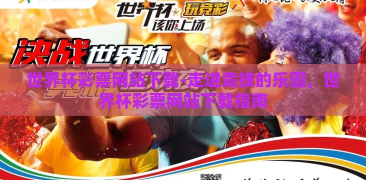 世界杯彩票网站下载-走进竞技的乐园,世界杯彩票网站下载指南 世界杯彩票网站下载-走进竞技的乐园,世界杯彩票网站下载指南
