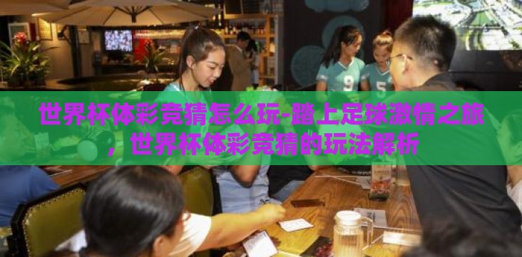 世界杯体彩竞猜怎么玩-踏上足球激情之旅,世界杯体彩竞猜的玩法解析 世界杯体彩竞猜怎么玩-踏上足球激情之旅,世界杯体彩竞猜的玩法解析