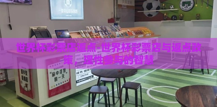 世界杯彩票店返点-世界杯彩票店与返点政策,理性参与的智慧 世界杯彩票店返点-世界杯彩票店与返点政策,理性参与的智慧