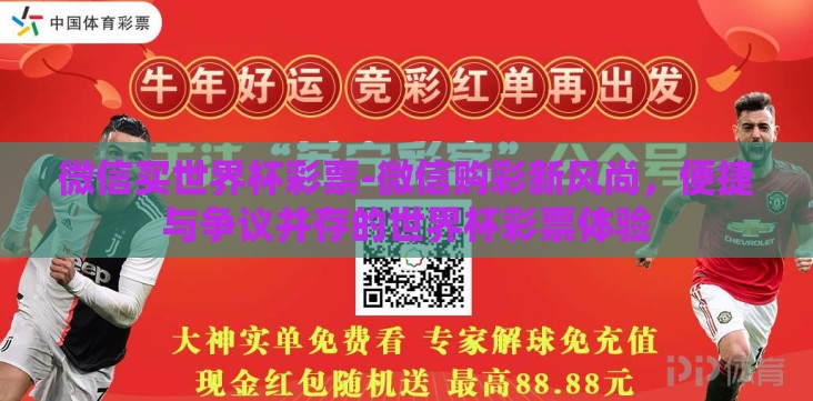 微信买世界杯彩票-微信购彩新风尚,便捷与争议并存的世界杯彩票体验 微信买世界杯彩票-微信购彩新风尚,便捷与争议并存的世界杯彩票体验