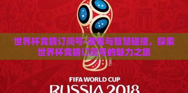世界杯竞猜订阅号-激情与智慧碰撞，探索世界杯竞猜订阅号的魅力之旅
