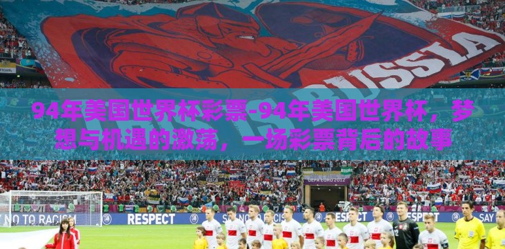 94年美国世界杯彩票-94年美国世界杯,梦想与机遇的激荡,一场彩票背后的故事 94年美国世界杯彩票-94年美国世界杯,梦想与机遇的激荡,一场彩票背后的故事