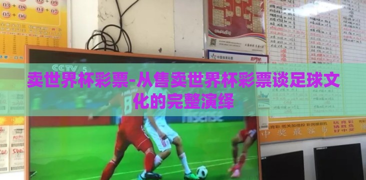 卖世界杯彩票-从售卖世界杯彩票谈足球文化的完整演绎 卖世界杯彩票-从售卖世界杯彩票谈足球文化的完整演绎