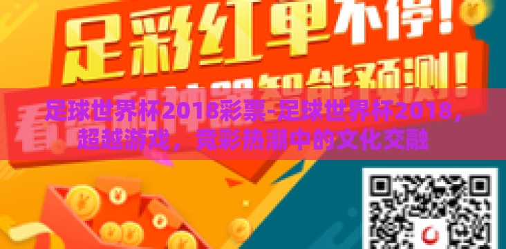 足球世界杯2018彩票-足球世界杯2018,超越游戏,竞彩热潮中的文化交融 足球世界杯2018彩票-足球世界杯2018,超越游戏,竞彩热潮中的文化交融