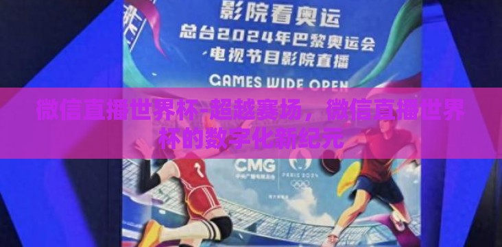 微信直播世界杯-超越赛场,微信直播世界杯的数字化新纪元 微信直播世界杯-超越赛场,微信直播世界杯的数字化新纪元