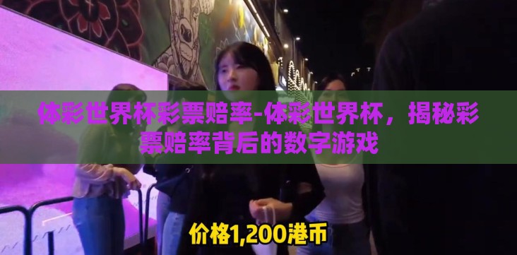 体彩世界杯彩票赔率-体彩世界杯,揭秘彩票赔率背后的数字游戏 体彩世界杯彩票赔率-体彩世界杯,揭秘彩票赔率背后的数字游戏
