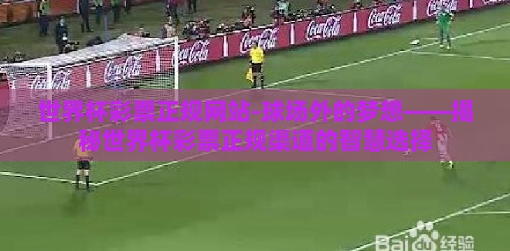 世界杯彩票正规网站-球场外的梦想——揭秘世界杯彩票正规渠道的智慧选择 世界杯彩票正规网站-球场外的梦想——揭秘世界杯彩票正规渠道的智慧选择