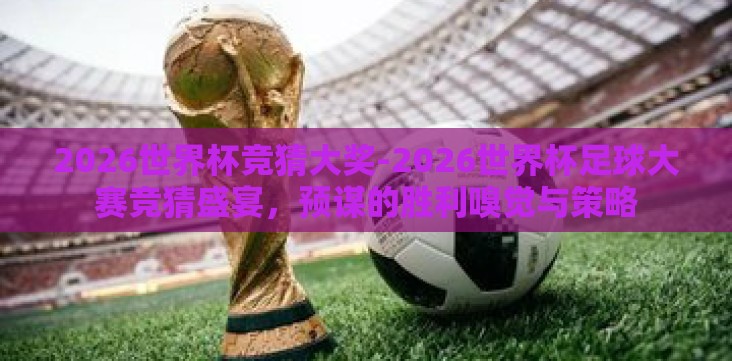 2026世界杯竞猜大奖-2026世界杯足球大赛竞猜盛宴,预谋的胜利嗅觉与策略 2026世界杯竞猜大奖-2026世界杯足球大赛竞猜盛宴,预谋的胜利嗅觉与策略
