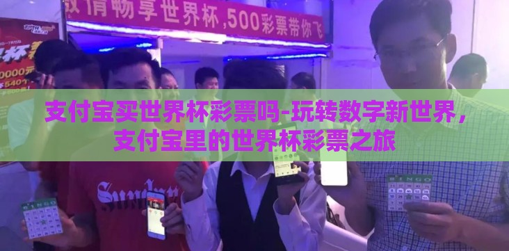 支付宝买世界杯彩票吗-玩转数字新世界,支付宝里的世界杯彩票之旅 支付宝买世界杯彩票吗-玩转数字新世界,支付宝里的世界杯彩票之旅