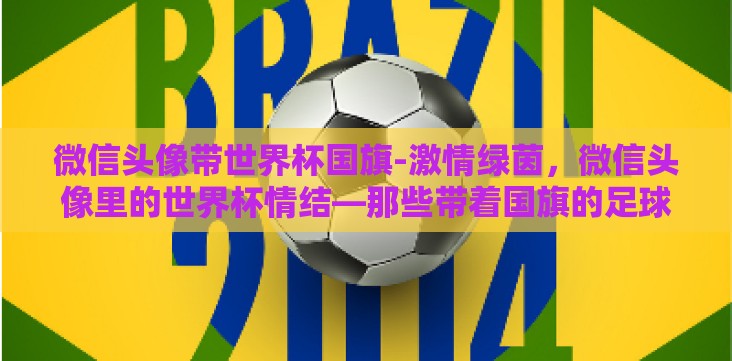微信头像带世界杯国旗-激情绿茵,微信头像里的世界杯情结—那些带着国旗的足球迷 微信头像带世界杯国旗-激情绿茵,微信头像里的世界杯情结—那些带着国旗的足球迷