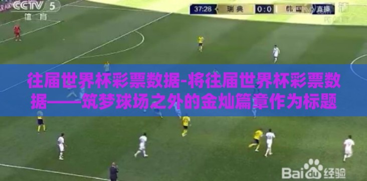 往届世界杯彩票数据-将往届世界杯彩票数据——筑梦球场之外的金灿篇章作为标题,文章内容设计如下 往届世界杯彩票数据-将往届世界杯彩票数据——筑梦球场之外的金灿篇章作为标题,文章内容设计如下