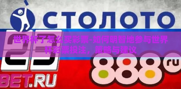 世界杯了怎么买彩票-如何明智地参与世界杯彩票投注，策略与建议