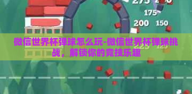 微信世界杯弹球怎么玩-微信世界杯弹球挑战,解锁你的竞技乐趣 微信世界杯弹球怎么玩-微信世界杯弹球挑战,解锁你的竞技乐趣