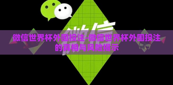 微信世界杯外围投注-微信世界杯外围投注的真相与风险揭示 微信世界杯外围投注-微信世界杯外围投注的真相与风险揭示