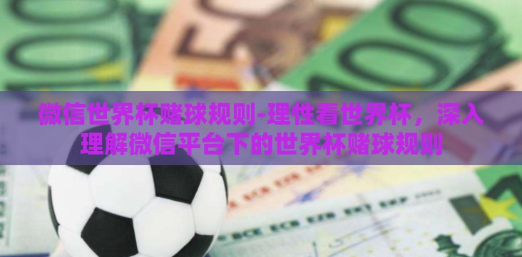 微信世界杯赌球规则-理性看世界杯,深入理解微信平台下的世界杯赌球规则 微信世界杯赌球规则-理性看世界杯,深入理解微信平台下的世界杯赌球规则