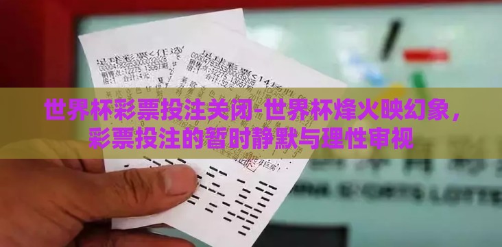 世界杯彩票投注关闭-世界杯烽火映幻象,彩票投注的暂时静默与理性审视 世界杯彩票投注关闭-世界杯烽火映幻象,彩票投注的暂时静默与理性审视