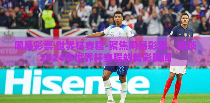 网易彩票 世界杯赛程-聚焦网易彩票,解锁2024年世界杯赛程的精彩瞬间 网易彩票 世界杯赛程-聚焦网易彩票,解锁2024年世界杯赛程的精彩瞬间
