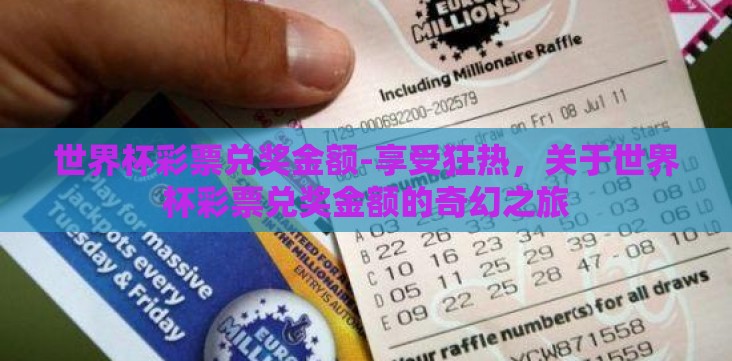 世界杯彩票兑奖金额-享受狂热,关于世界杯彩票兑奖金额的奇幻之旅 世界杯彩票兑奖金额-享受狂热,关于世界杯彩票兑奖金额的奇幻之旅