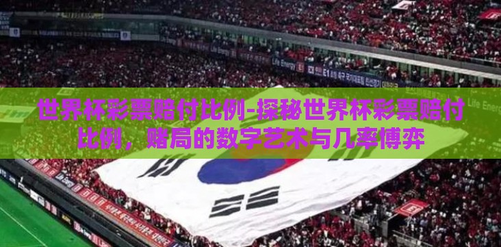 世界杯彩票赔付比例-探秘世界杯彩票赔付比例，赌局的数字艺术与几率博弈