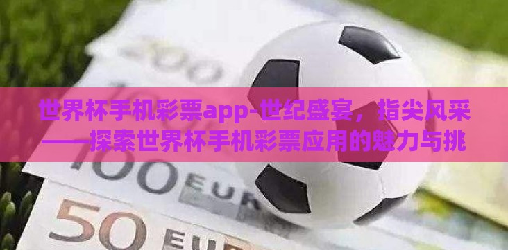 世界杯手机彩票app-世纪盛宴,指尖风采——探索世界杯手机彩票应用的魅力与挑战 世界杯手机彩票app-世纪盛宴,指尖风采——探索世界杯手机彩票应用的魅力与挑战