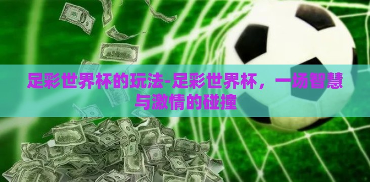 足彩世界杯的玩法-足彩世界杯,一场智慧与激情的碰撞 足彩世界杯的玩法-足彩世界杯,一场智慧与激情的碰撞