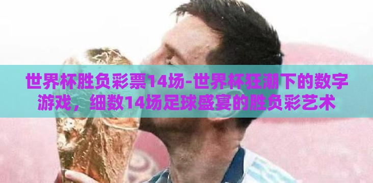 世界杯胜负彩票14场-世界杯狂潮下的数字游戏,细数14场足球盛宴的胜负彩艺术 世界杯胜负彩票14场-世界杯狂潮下的数字游戏,细数14场足球盛宴的胜负彩艺术