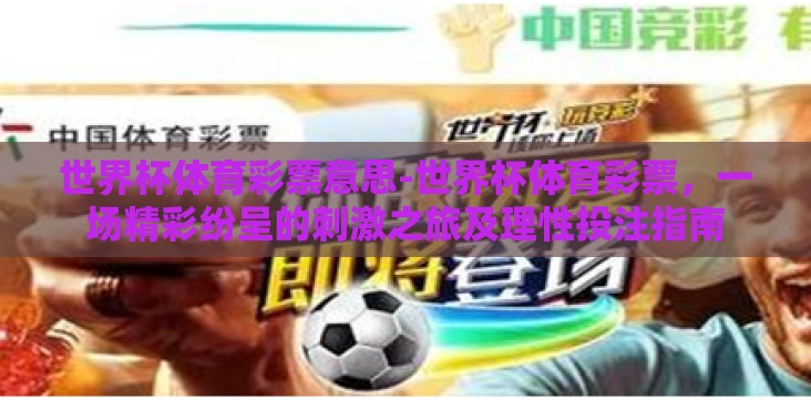 世界杯体育彩票意思-世界杯体育彩票,一场精彩纷呈的刺激之旅及理性投注指南 世界杯体育彩票意思-世界杯体育彩票,一场精彩纷呈的刺激之旅及理性投注指南