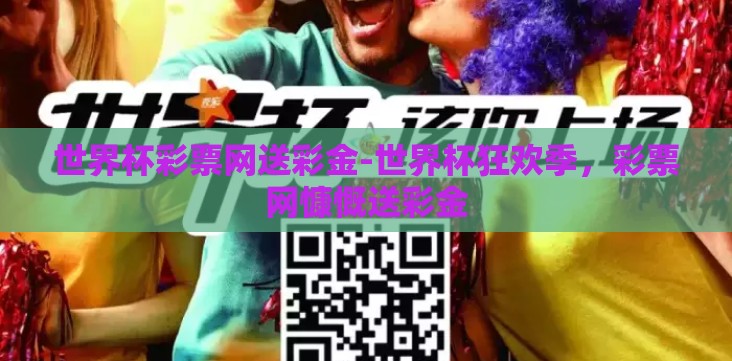 世界杯彩票网送彩金-世界杯狂欢季,彩票网慷慨送彩金 世界杯彩票网送彩金-世界杯狂欢季,彩票网慷慨送彩金