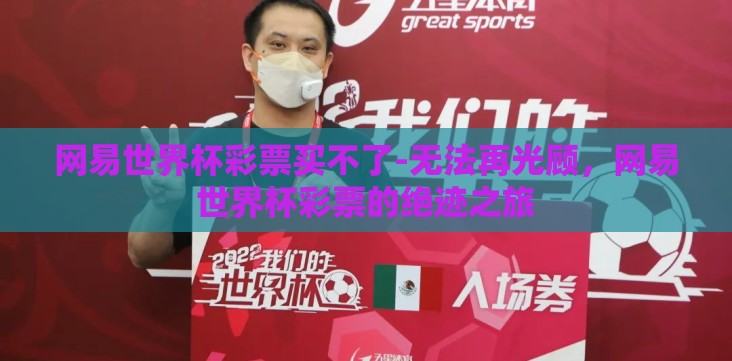 网易世界杯彩票买不了-无法再光顾,网易世界杯彩票的绝迹之旅 网易世界杯彩票买不了-无法再光顾,网易世界杯彩票的绝迹之旅