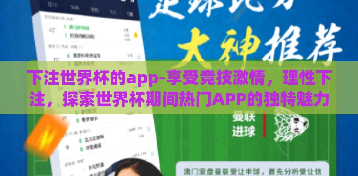 下注世界杯的app-享受竞技激情,理性下注,探索世界杯期间热门APP的独特魅力 下注世界杯的app-享受竞技激情,理性下注,探索世界杯期间热门APP的独特魅力