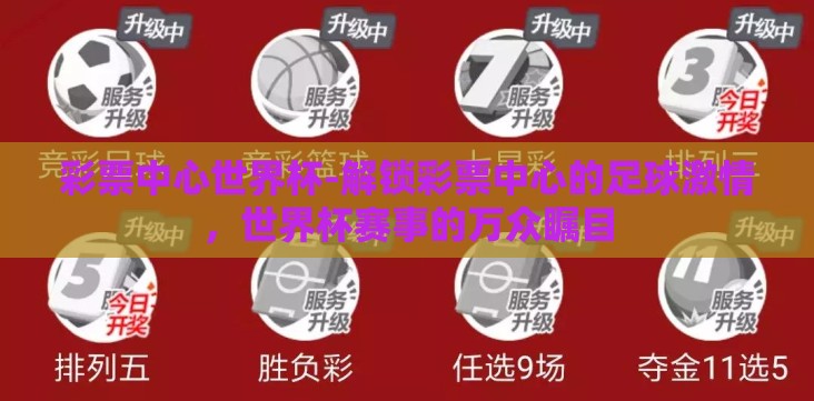 彩票中心世界杯-解锁彩票中心的足球激情,世界杯赛事的万众瞩目 彩票中心世界杯-解锁彩票中心的足球激情,世界杯赛事的万众瞩目