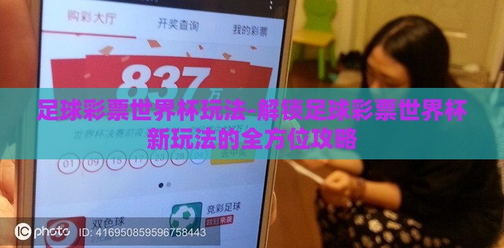 足球彩票世界杯玩法-解锁足球彩票世界杯新玩法的全方位攻略 足球彩票世界杯玩法-解锁足球彩票世界杯新玩法的全方位攻略