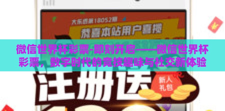 微信世界杯彩票-即刻开启——微信世界杯彩票,数字时代的竞技趣味与社交新体验 微信世界杯彩票-即刻开启——微信世界杯彩票,数字时代的竞技趣味与社交新体验