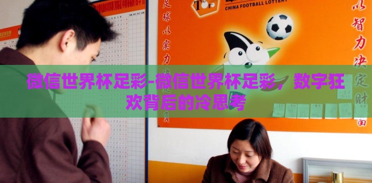 微信世界杯足彩-微信世界杯足彩,数字狂欢背后的冷思考 微信世界杯足彩-微信世界杯足彩,数字狂欢背后的冷思考